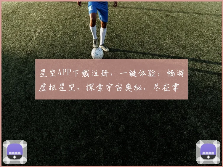 星空APP下载注册，一键体验，畅游虚拟星空，探索宇宙奥秘，尽在掌握，不容错过