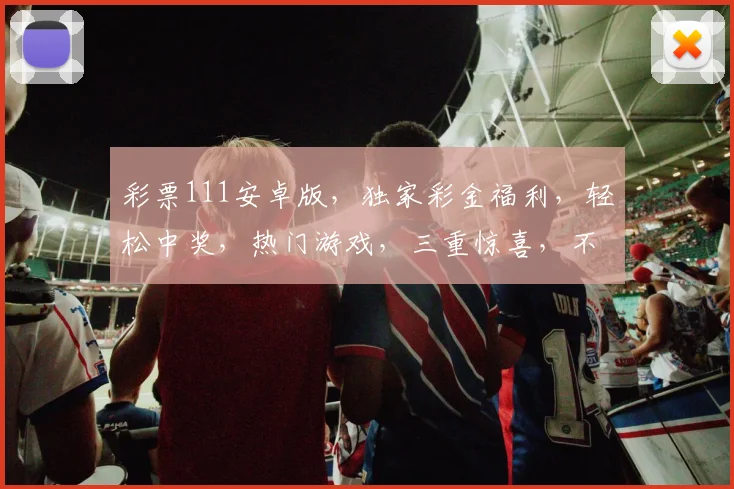 彩票111安卓版，独家彩金福利，轻松中奖，热门游戏，三重惊喜，不容错过