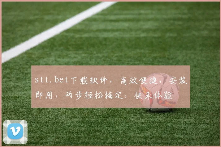 stt.bet下载软件，高效便捷，安装即用，两步轻松搞定，快来体验