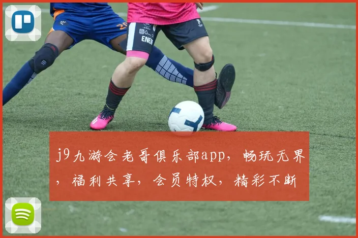j9九游会老哥俱乐部app，畅玩无界，福利共享，会员特权，精彩不断，一触即达