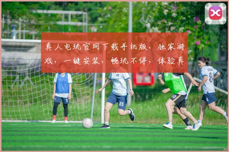 真人电玩官网下载手机版，独家游戏，一键安装，畅玩不停，体验真实刺激