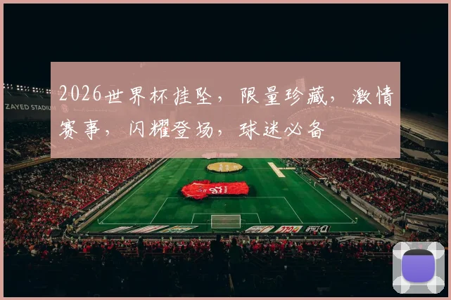 2026世界杯挂坠，限量珍藏，激情赛事，闪耀登场，球迷必备